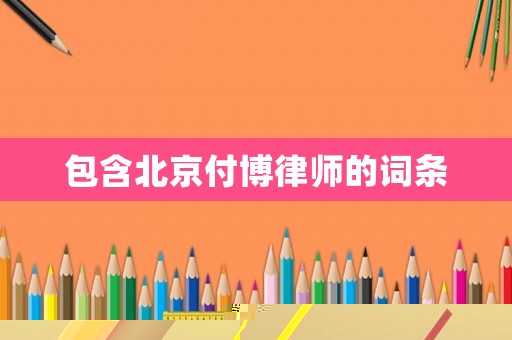 包含北京付博律師的詞條