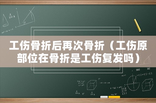 工傷骨折后再次骨折（工傷原部位在骨折是工傷復發嗎）