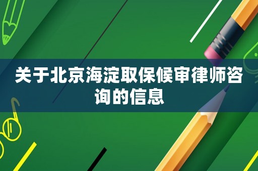 關于北京海淀取保候審律師咨詢的信息