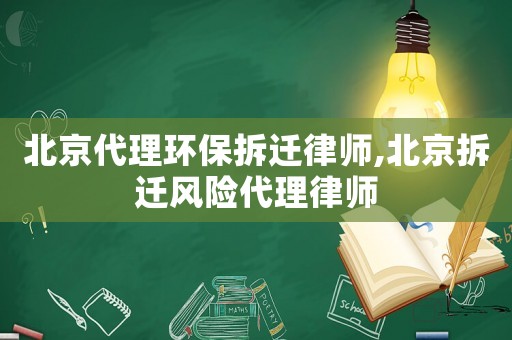 北京代理環(huán)保拆遷律師,北京拆遷風(fēng)險(xiǎn)代理律師