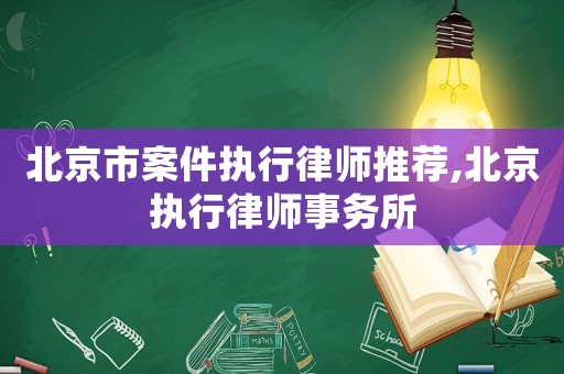 北京市案件執行律師推薦,北京執行律師事務所