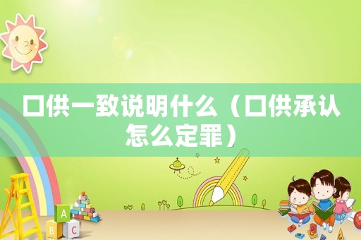 口供一致說明什么（口供承認(rèn)怎么定罪）