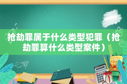 搶劫罪屬于什么類型犯罪（搶劫罪算什么類型案件）