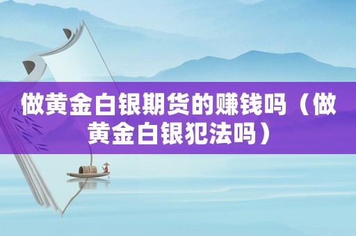 做黃金白銀期貨的賺錢嗎（做黃金白銀犯法嗎）