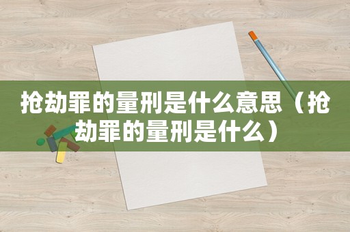 搶劫罪的量刑是什么意思（搶劫罪的量刑是什么）