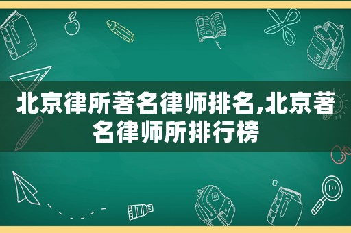 北京律所著名律師排名,北京著名律師所排行榜
