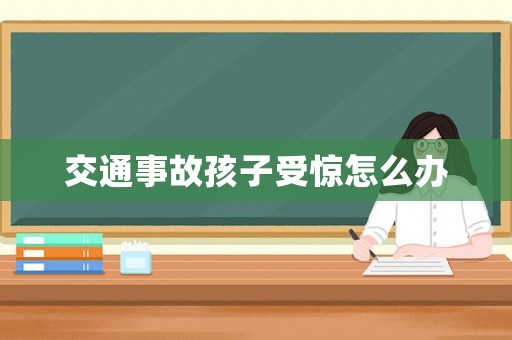 交通事故孩子受驚怎么辦