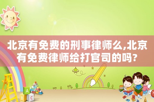 北京有免費的刑事律師么,北京有免費律師給打官司的嗎?