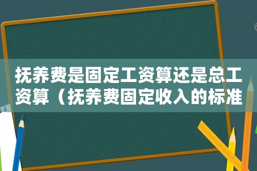 撫養(yǎng)費(fèi)是固定工資算還是總工資算（撫養(yǎng)費(fèi)固定收入的標(biāo)準(zhǔn)）