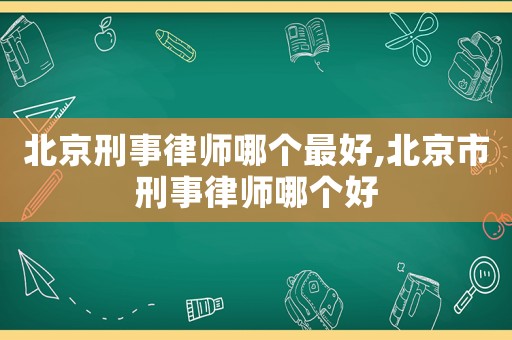 北京刑事律師哪個最好,北京市刑事律師哪個好