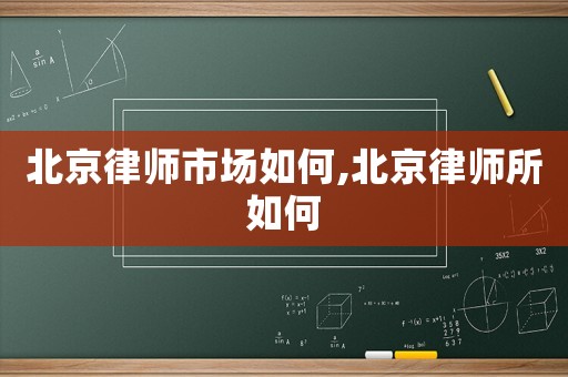 北京律師市場如何,北京律師所如何