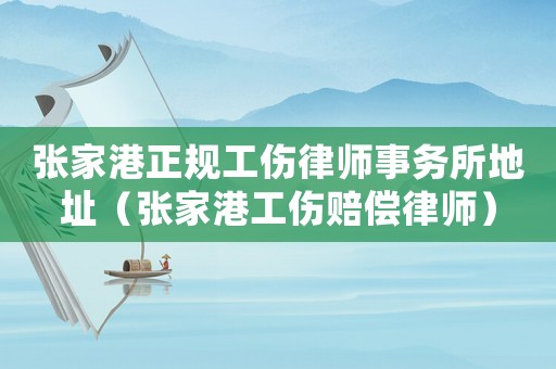 張家港正規工傷律師事務所地址（張家港工傷賠償律師）