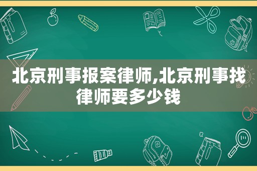 北京刑事報案律師,北京刑事找律師要多少錢