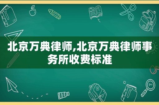 北京萬典律師,北京萬典律師事務所收費標準