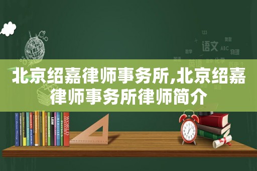 北京紹嘉律師事務所,北京紹嘉律師事務所律師簡介