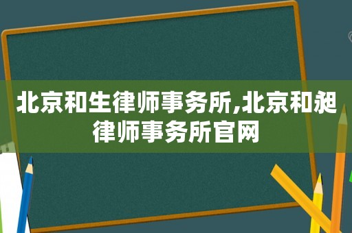 北京和生律師事務所,北京和昶律師事務所官網