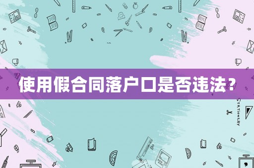 使用假合同落戶口是否違法？