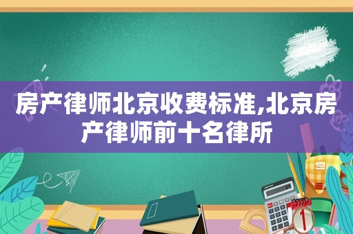 房產律師北京收費標準,北京房產律師前十名律所