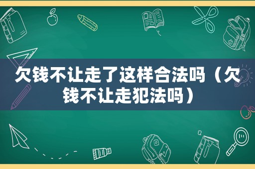 欠錢不讓走了這樣合法嗎（欠錢不讓走犯法嗎）