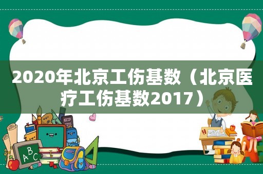 2020年北京工傷基數（北京醫(yī)療工傷基數2017）