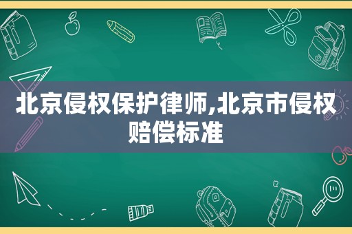 北京侵權(quán)保護(hù)律師,北京市侵權(quán)賠償標(biāo)準(zhǔn)