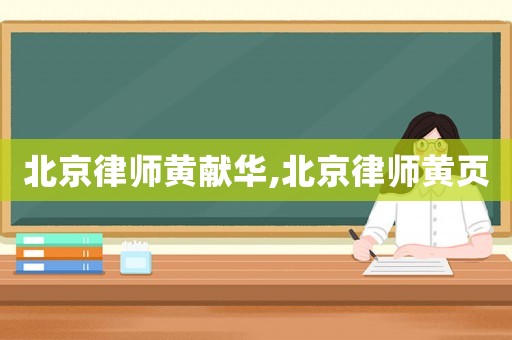 北京律師黃獻(xiàn)華,北京律師黃頁