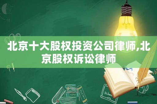 北京十大股權投資公司律師,北京股權訴訟律師