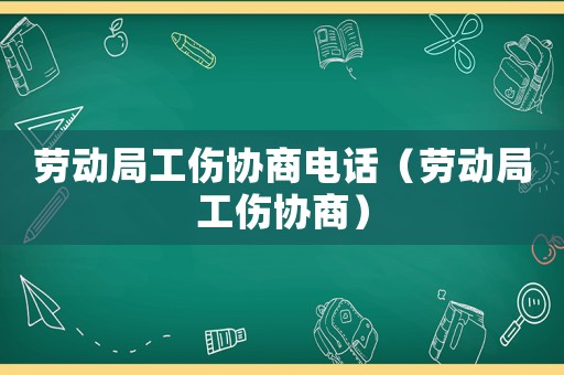 勞動局工傷協商電話（勞動局工傷協商）