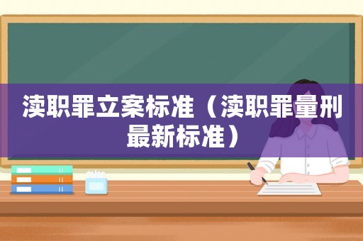 瀆職罪立案標(biāo)準(zhǔn)（瀆職罪量刑最新標(biāo)準(zhǔn)）