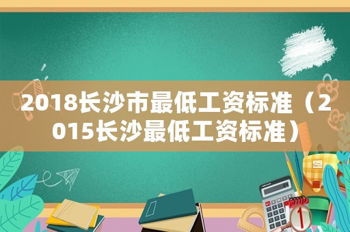 2018長沙市最低工資標準（2015長沙最低工資標準）