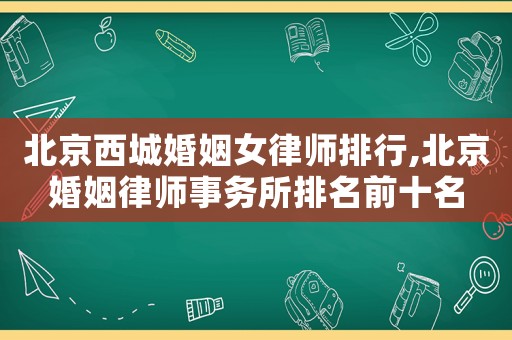 北京西城婚姻女律師排行,北京婚姻律師事務(wù)所排名前十名