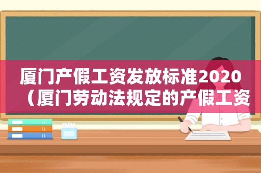 廈門產假工資發放標準2020（廈門勞動法規定的產假工資標準）