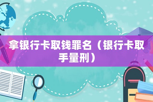 拿銀行卡取錢罪名（銀行卡取手量刑）