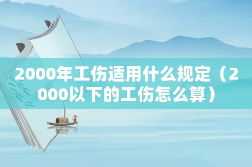 2000年工傷適用什么規定（2000以下的工傷怎么算）