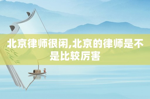 北京律師很閑,北京的律師是不是比較厲害