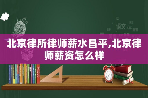 北京律所律師薪水昌平,北京律師薪資怎么樣