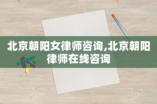 北京朝陽女律師咨詢,北京朝陽律師在線咨詢
