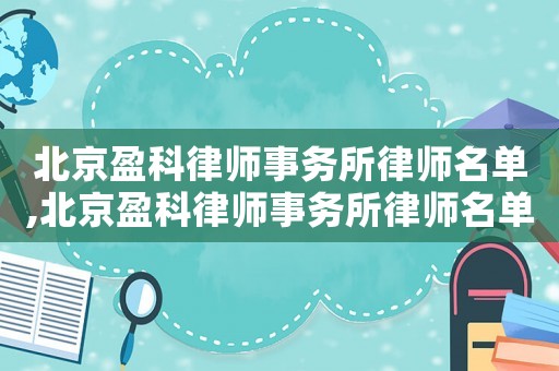 北京盈科律師事務所律師名單,北京盈科律師事務所律師名單刑事主任