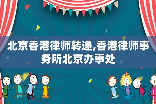 北京香港律師轉(zhuǎn)遞,香港律師事務(wù)所北京辦事處