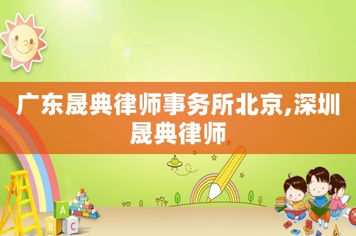 廣東晟典律師事務(wù)所北京,深圳晟典律師