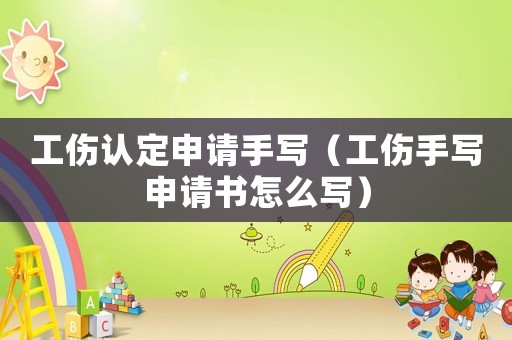 工傷認定申請手寫（工傷手寫申請書怎么寫）