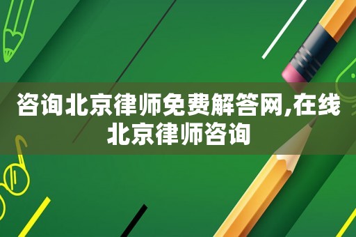 咨詢(xún)北京律師免費(fèi)解答網(wǎng),在線北京律師咨詢(xún)