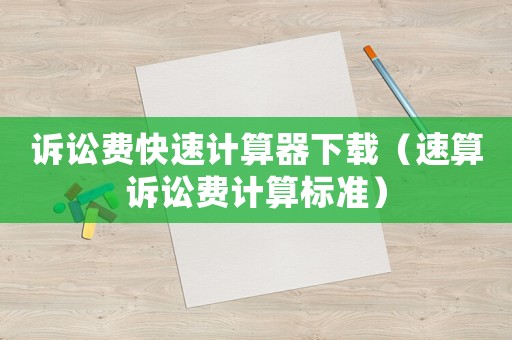 訴訟費快速計算器下載（速算訴訟費計算標準）