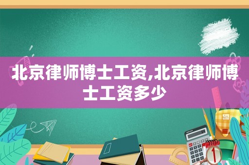 北京律師博士工資,北京律師博士工資多少