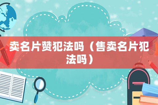 賣名片贊犯法嗎（售賣名片犯法嗎）