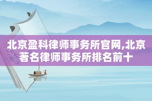 北京盈科律師事務(wù)所官網(wǎng),北京著名律師事務(wù)所排名前十