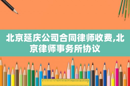 北京延慶公司合同律師收費,北京律師事務所協議