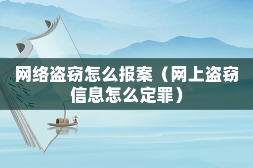 網絡盜竊怎么報案（網上盜竊信息怎么定罪）