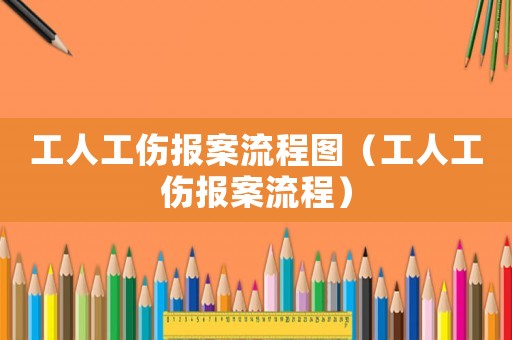 工人工傷報案流程圖（工人工傷報案流程）