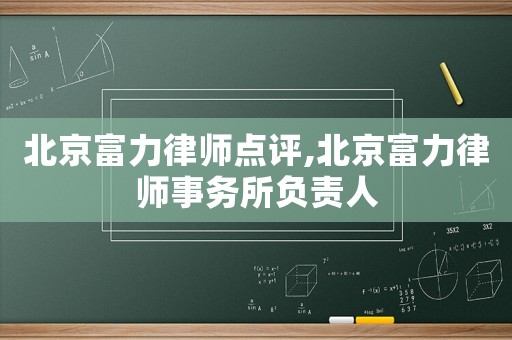 北京富力律師點(diǎn)評,北京富力律師事務(wù)所負(fù)責(zé)人